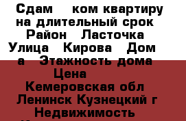 Сдам 1- ком квартиру на длительный срок › Район ­ Ласточка › Улица ­ Кирова › Дом ­ 88 а › Этажность дома ­ 5 › Цена ­ 7 000 - Кемеровская обл., Ленинск-Кузнецкий г. Недвижимость » Квартиры аренда   . Кемеровская обл.,Ленинск-Кузнецкий г.